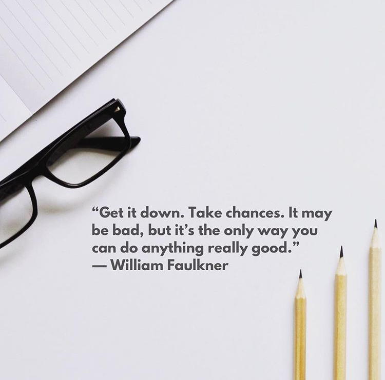 "Get it down. Take chances. It may be bad, but it it's the only way you can do something really good." - William Faulkner